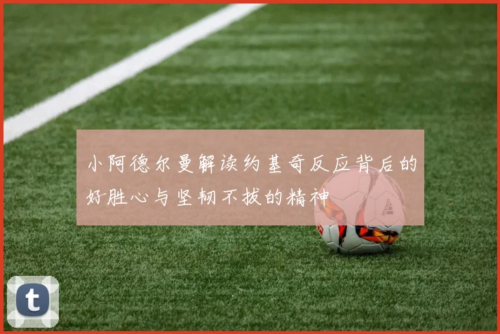 小阿德尔曼解读约基奇反应背后的好胜心与坚韧不拔的精神