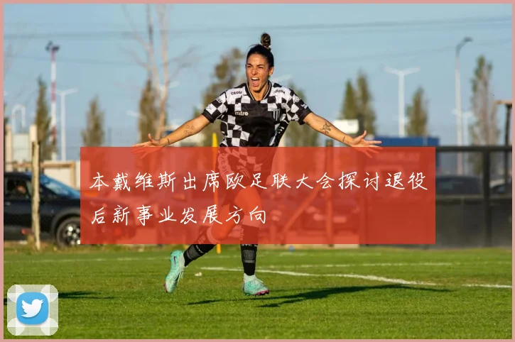 本戴维斯出席欧足联大会探讨退役后新事业发展方向