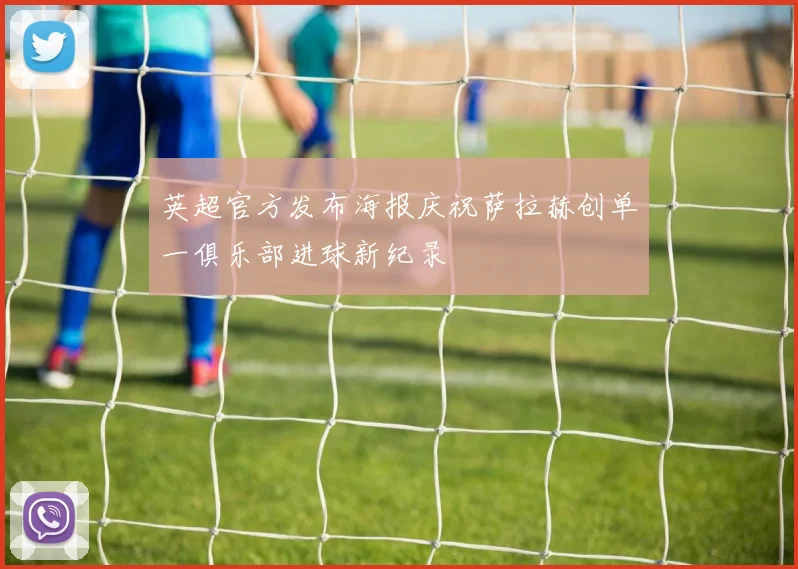 英超官方发布海报庆祝萨拉赫创单一俱乐部进球新纪录