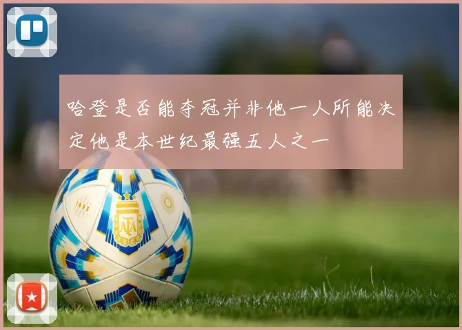 哈登是否能夺冠并非他一人所能决定他是本世纪最强五人之一