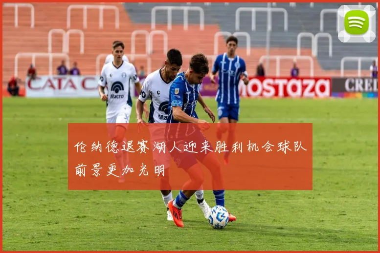 伦纳德退赛湖人迎来胜利机会球队前景更加光明