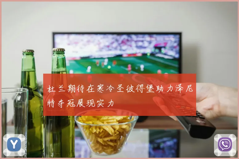 杜兰期待在寒冷圣彼得堡助力泽尼特夺冠展现实力