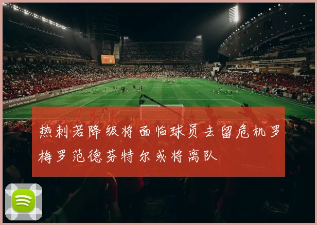 热刺若降级将面临球员去留危机罗梅罗范德芬特尔或将离队