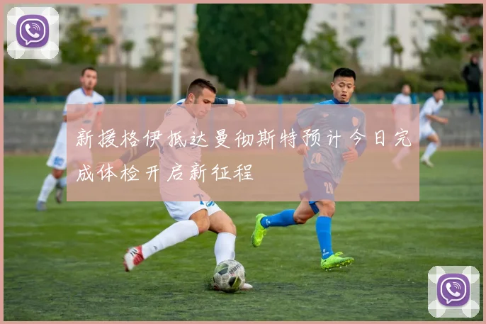 新援格伊抵达曼彻斯特预计今日完成体检开启新征程