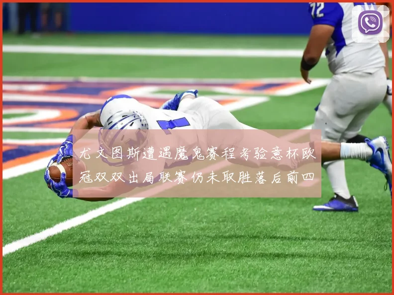 尤文图斯遭遇魔鬼赛程考验意杯欧冠双双出局联赛仍未取胜落后前四四分