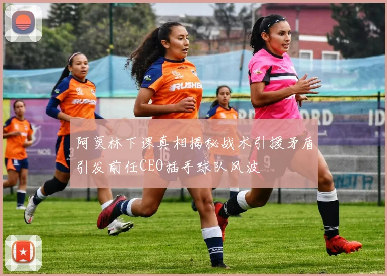 阿莫林下课真相揭秘战术引援矛盾引发前任CEO插手球队风波