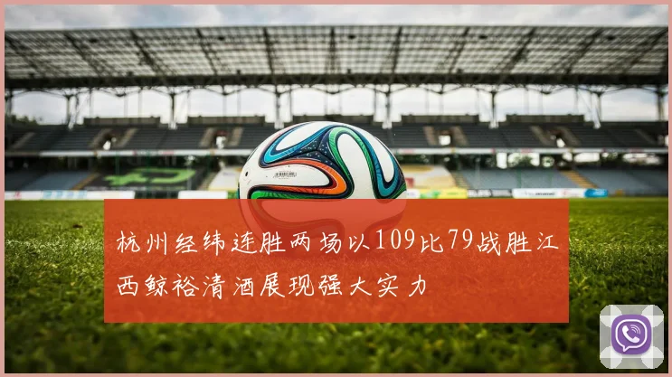 杭州经纬连胜两场以109比79战胜江西鲸裕清酒展现强大实力