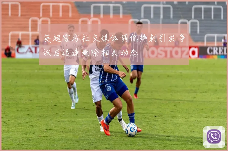 英超官方社交媒体调侃热刺引发争议后迅速删除相关动态