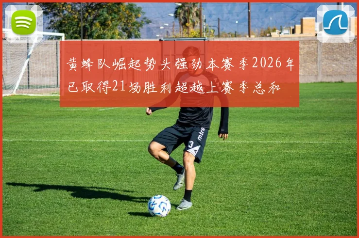 黄蜂队崛起势头强劲本赛季2026年已取得21场胜利超越上赛季总和